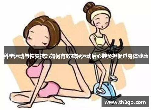 科学运动与恢复技巧如何有效减轻运动后心肺负担促进身体健康