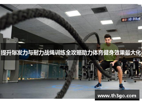 提升爆发力与耐力战绳训练全攻略助力体育健身效果最大化